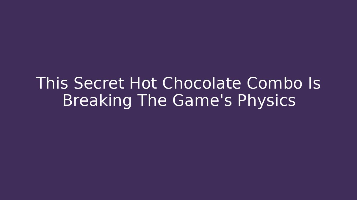 This Secret Hot Chocolate Combo Is Breaking The Game’s Physics