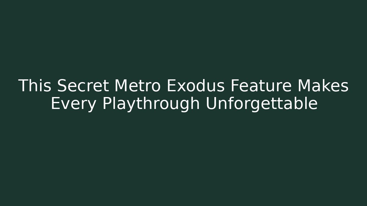 This Secret Metro Exodus Feature Makes Every Playthrough Unforgettable