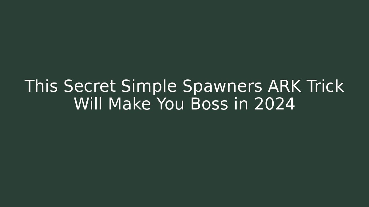 This Secret Simple Spawners ARK Trick Will Make You Boss in 2024
