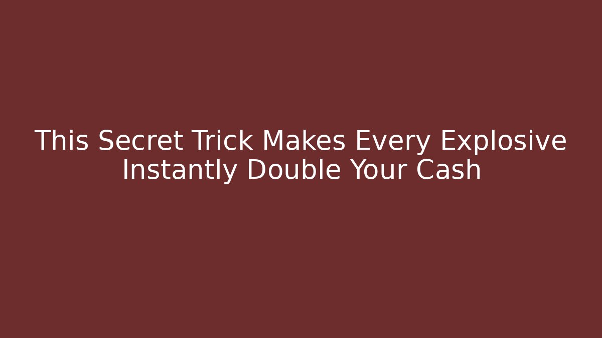 This Secret Trick Makes Every Explosive Instantly Double Your Cash
