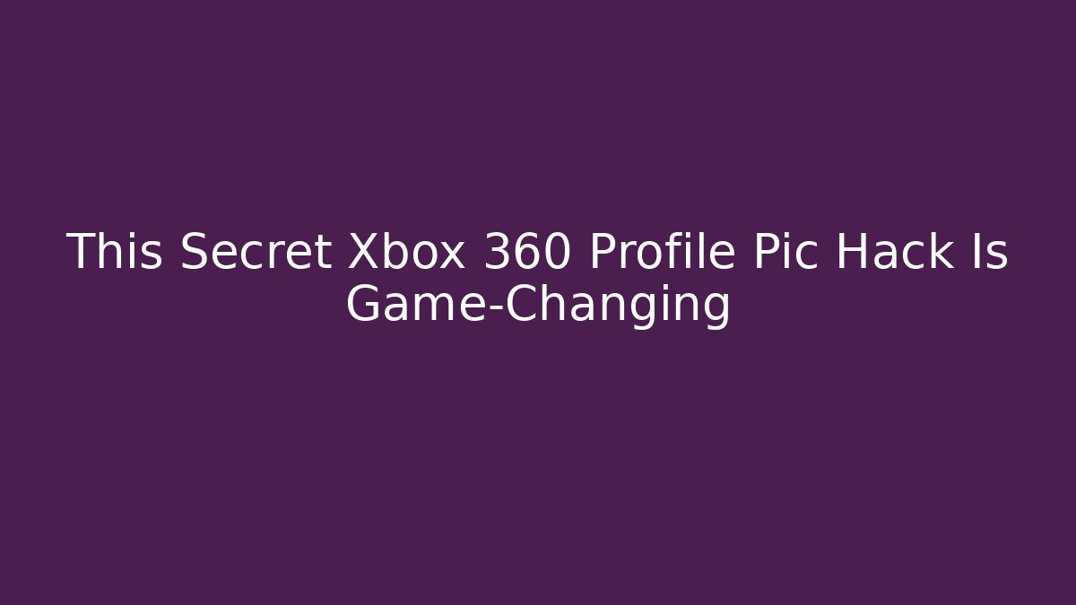 This Secret Xbox 360 Profile Pic Hack Is Game-Changing