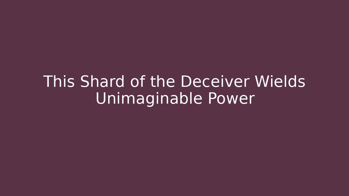 This Shard of the Deceiver Wields Unimaginable Power