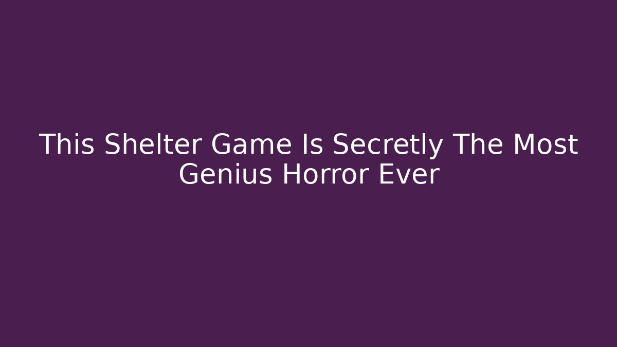 This Shelter Game Is Secretly The Most Genius Horror Ever
