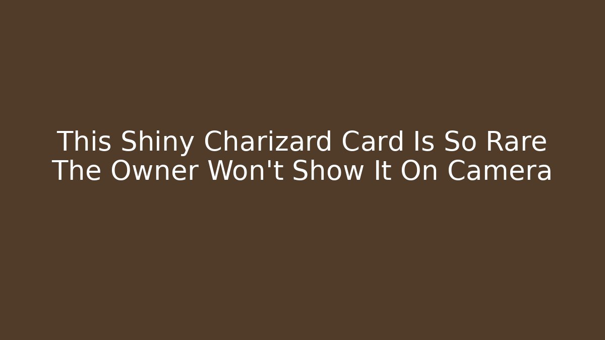 This Shiny Charizard Card Is So Rare The Owner Won't Show It On Camera