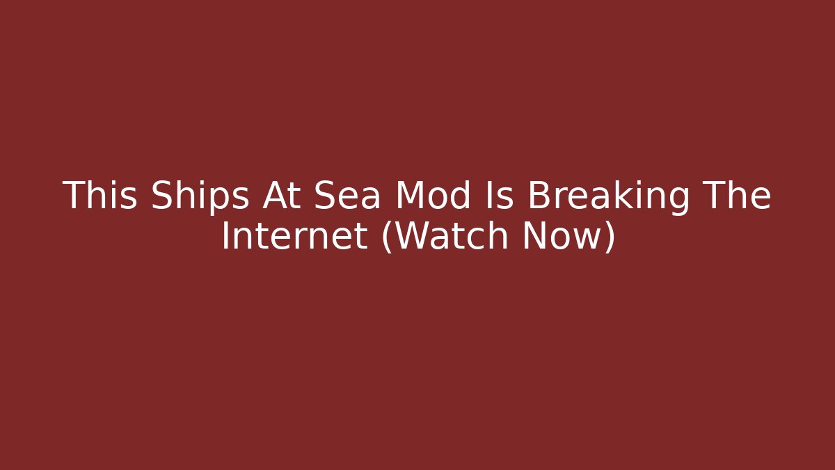 This Ships At Sea Mod Is Breaking The Internet (Watch Now)