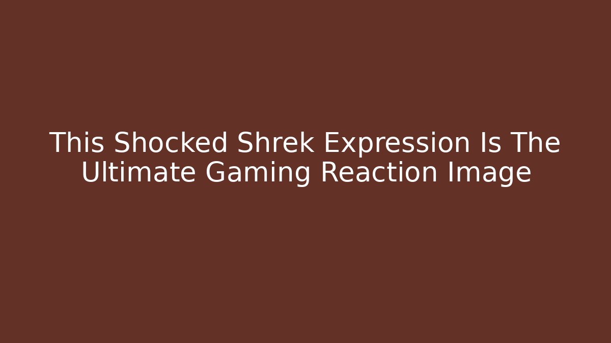 This Shocked Shrek Expression Is The Ultimate Gaming Reaction Image
