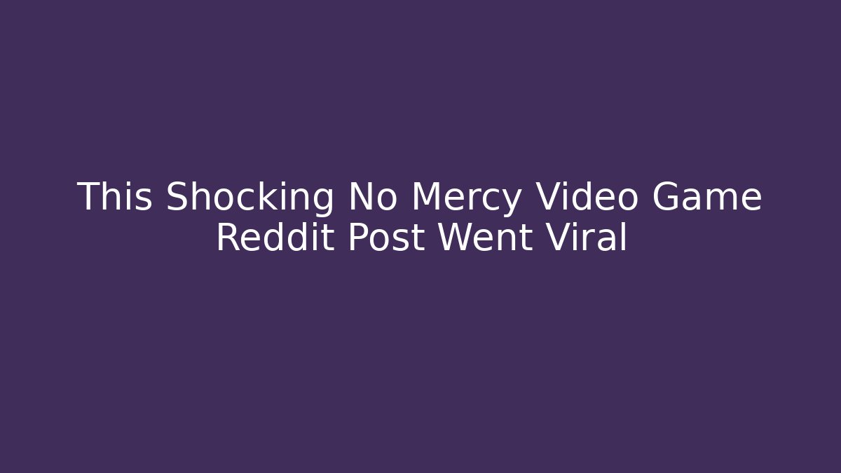 This Shocking No Mercy Video Game Reddit Post Went Viral
