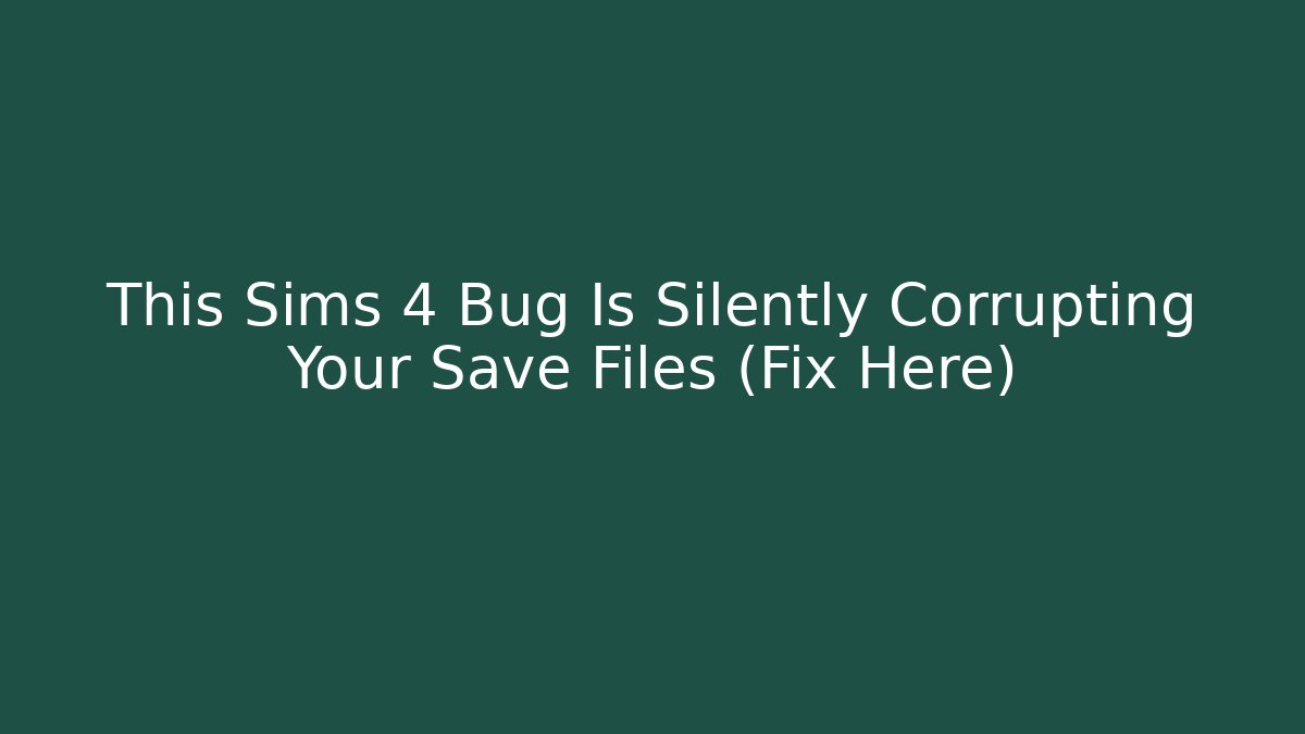 This Sims 4 Bug Is Silently Corrupting Your Save Files (Fix Here)