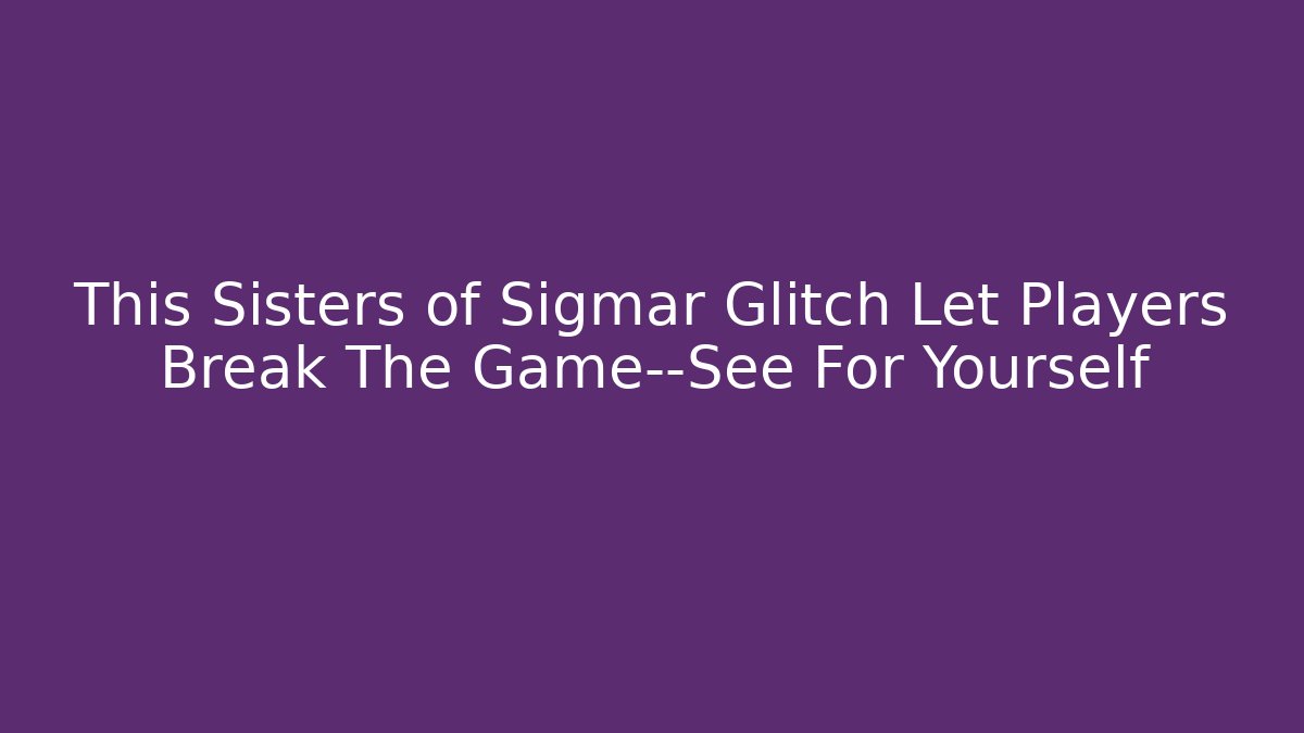 This Sisters of Sigmar Glitch Let Players Break The Game—See For Yourself
