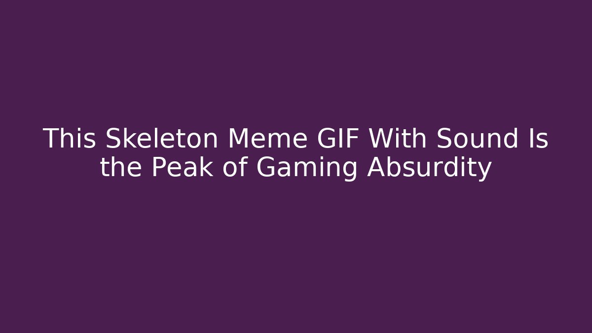This Skeleton Meme GIF With Sound Is the Peak of Gaming Absurdity