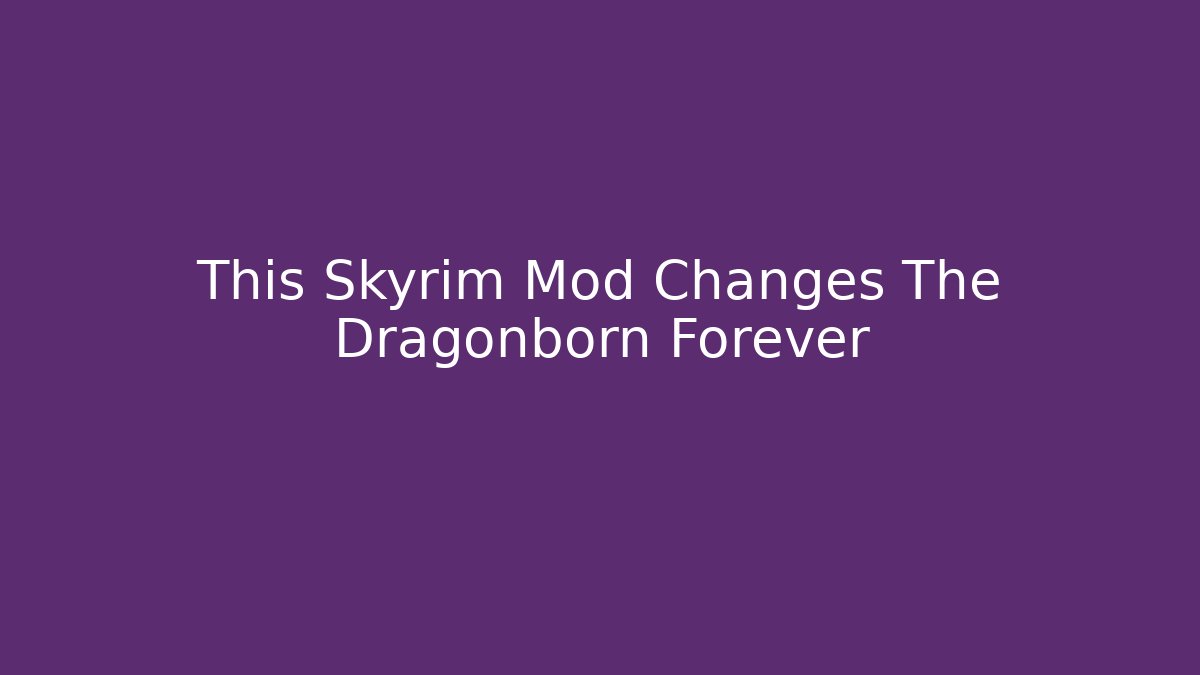 This Skyrim Mod Changes The Dragonborn Forever