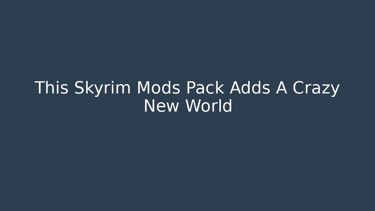 This Skyrim Mods Pack Adds A Crazy New World