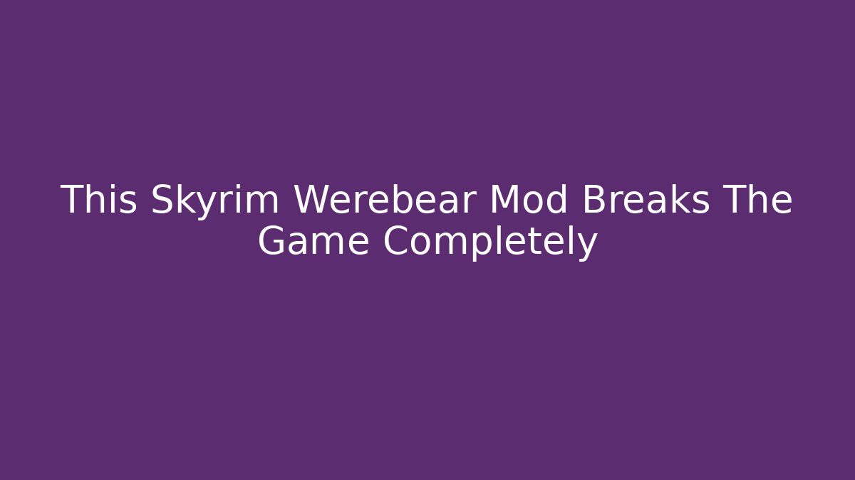 This Skyrim Werebear Mod Breaks The Game Completely