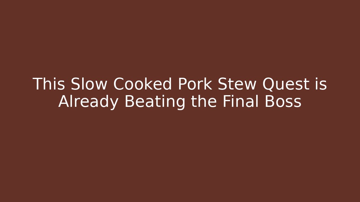 This Slow Cooked Pork Stew Quest is Already Beating the Final Boss