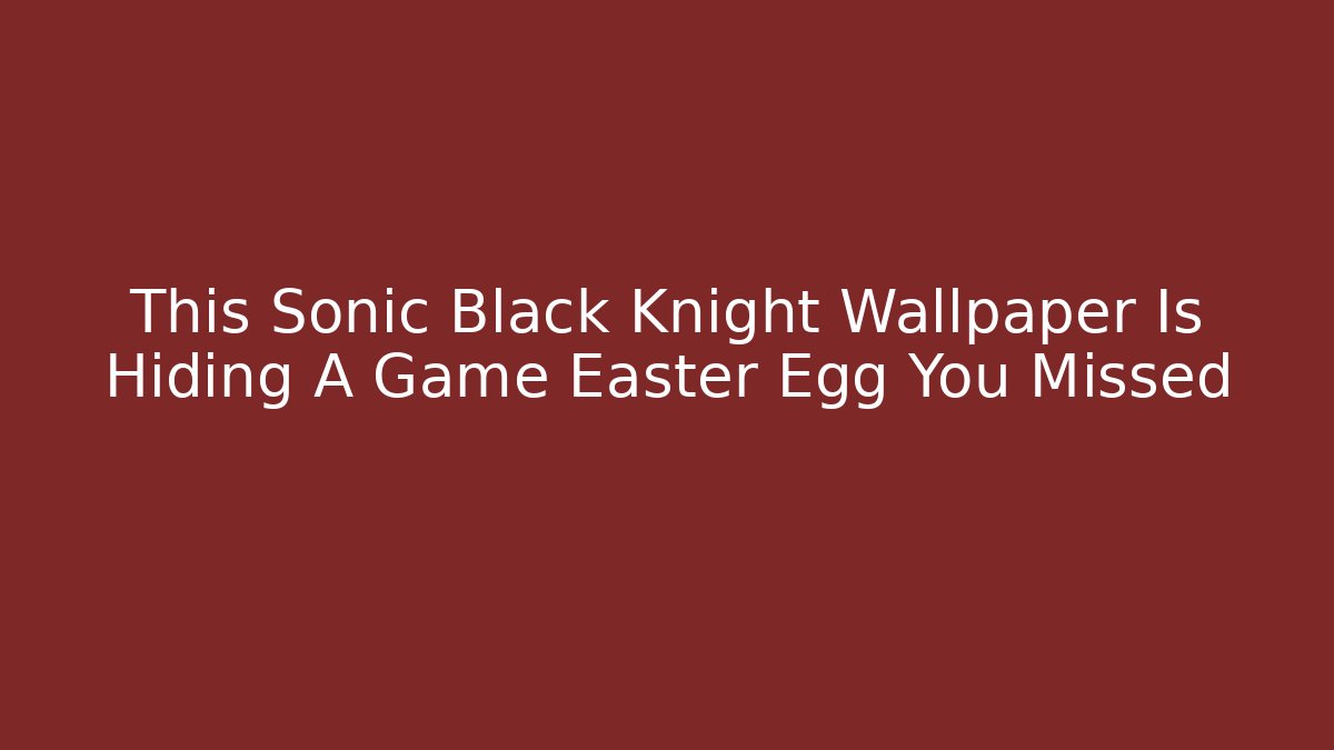 This Sonic Black Knight Wallpaper Is Hiding A Game Easter Egg You Missed