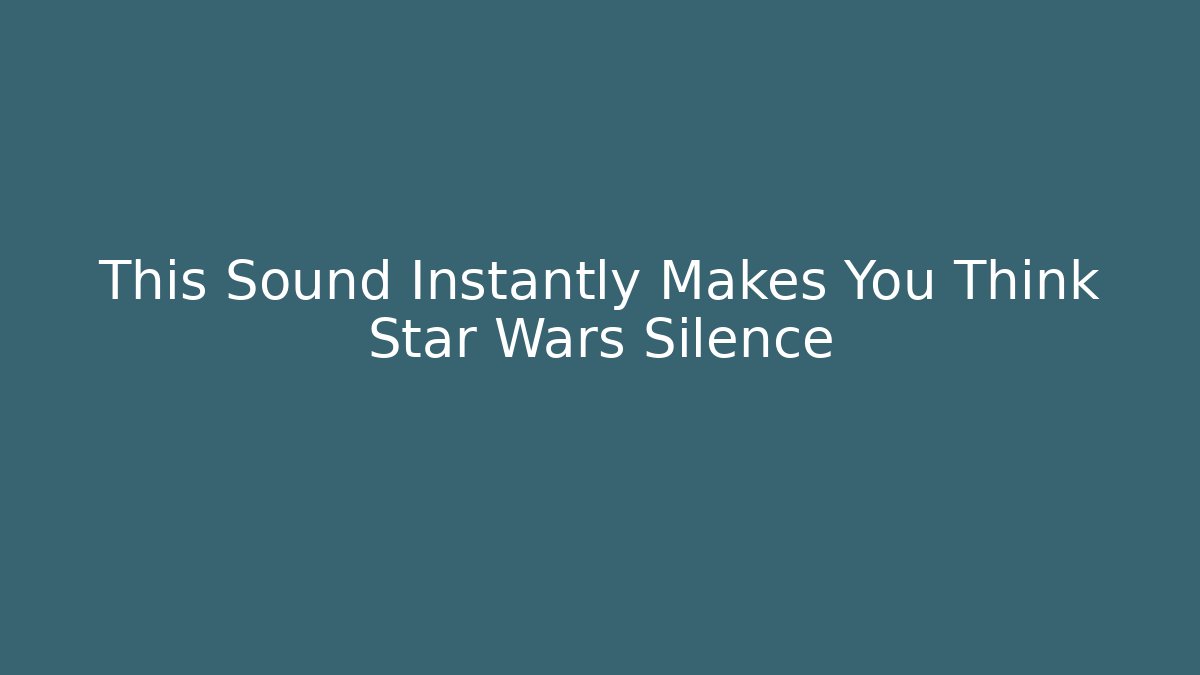 This Sound Instantly Makes You Think Star Wars Silence