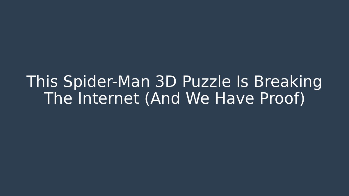 This Spider-Man 3D Puzzle Is Breaking The Internet (And We Have Proof)