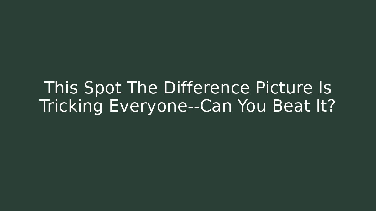 This Spot The Difference Picture Is Tricking Everyone—Can You Beat It?