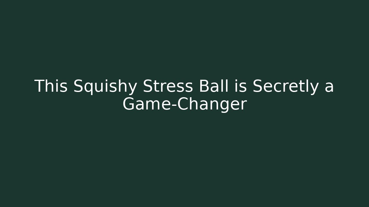 This Squishy Stress Ball is Secretly a Game-Changer