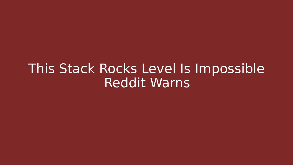 This Stack Rocks Level Is Impossible Reddit Warns