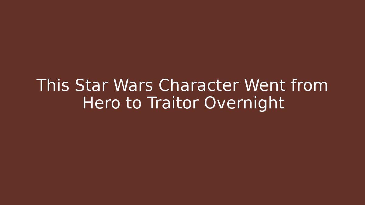 This Star Wars Character Went from Hero to Traitor Overnight