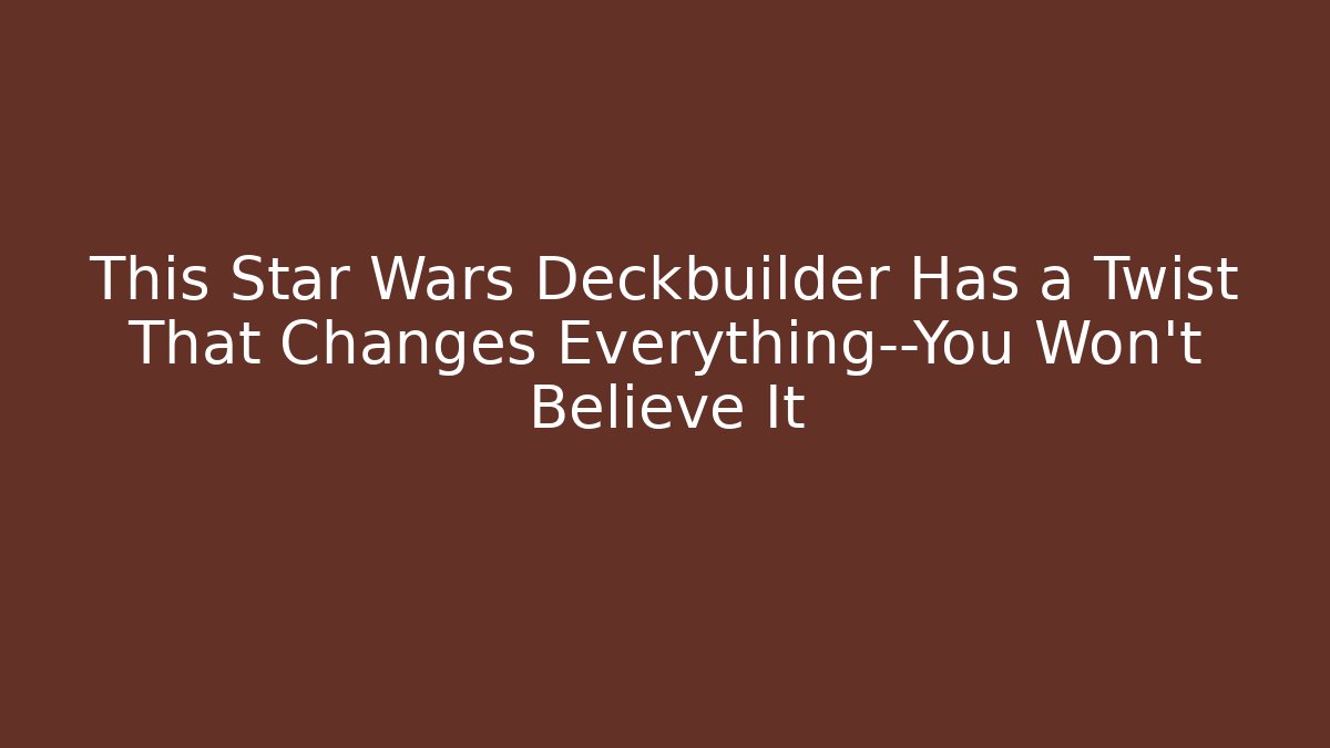 This Star Wars Deckbuilder Has a Twist That Changes Everything—You Won't Believe It