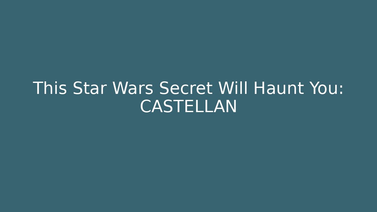 This Star Wars Secret Will Haunt You: CASTELLAN