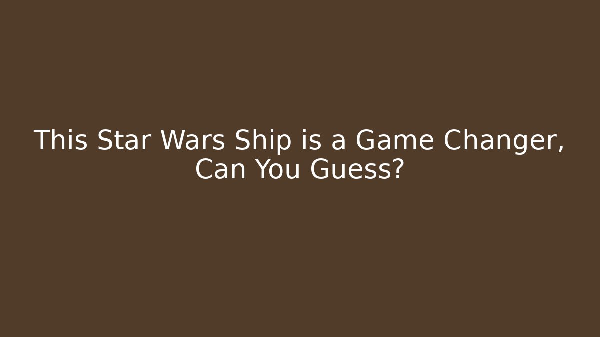 This Star Wars Ship is a Game Changer, Can You Guess?