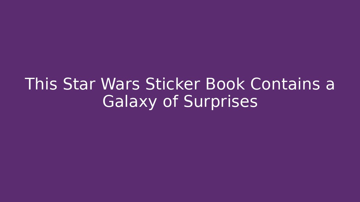 This Star Wars Sticker Book Contains a Galaxy of Surprises