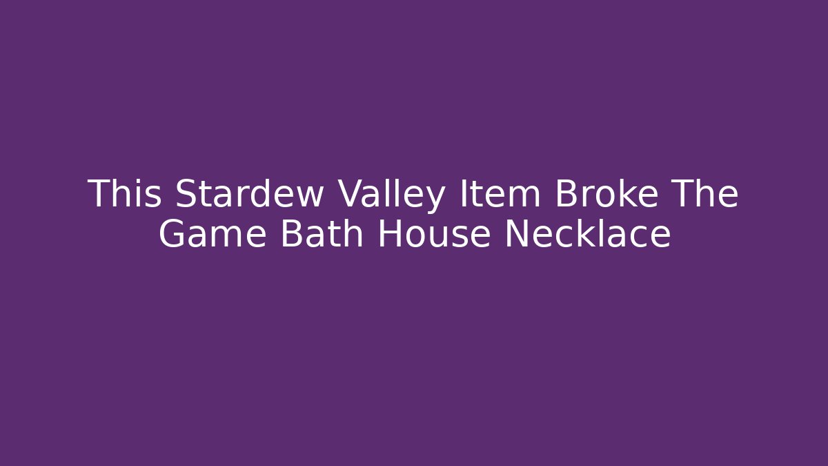 This Stardew Valley Item Broke The Game Bath House Necklace