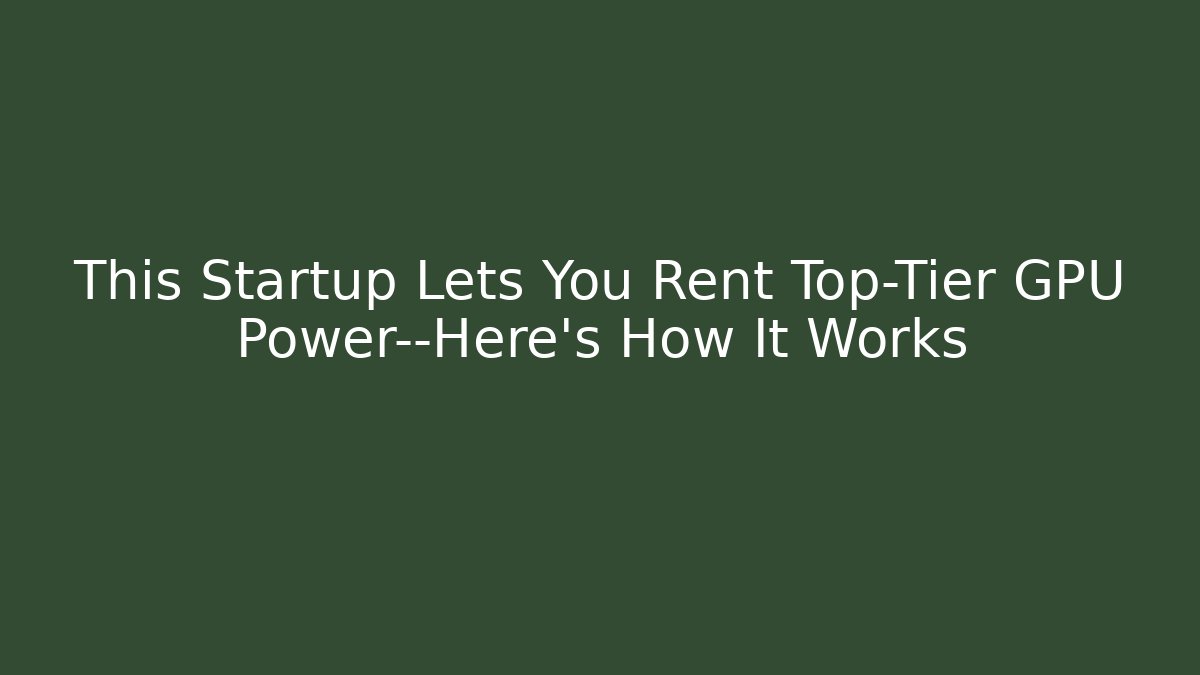 This Startup Lets You Rent Top-Tier GPU Power—Here’s How It Works