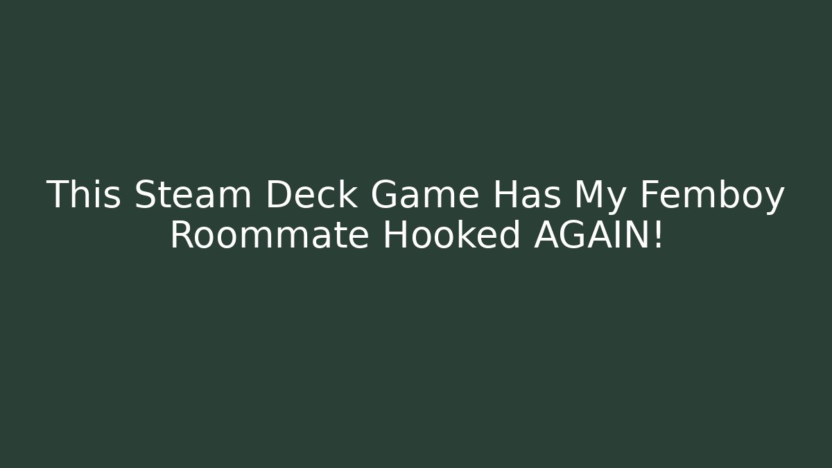 This Steam Deck Game Has My Femboy Roommate Hooked AGAIN!