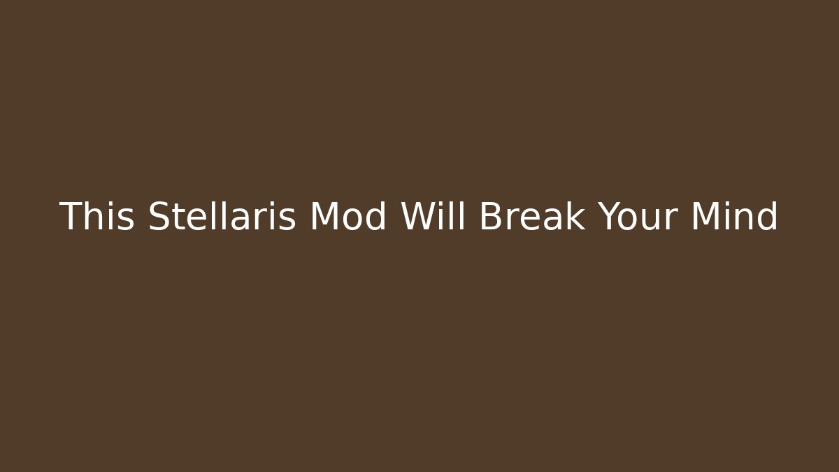 This Stellaris Mod Will Break Your Mind