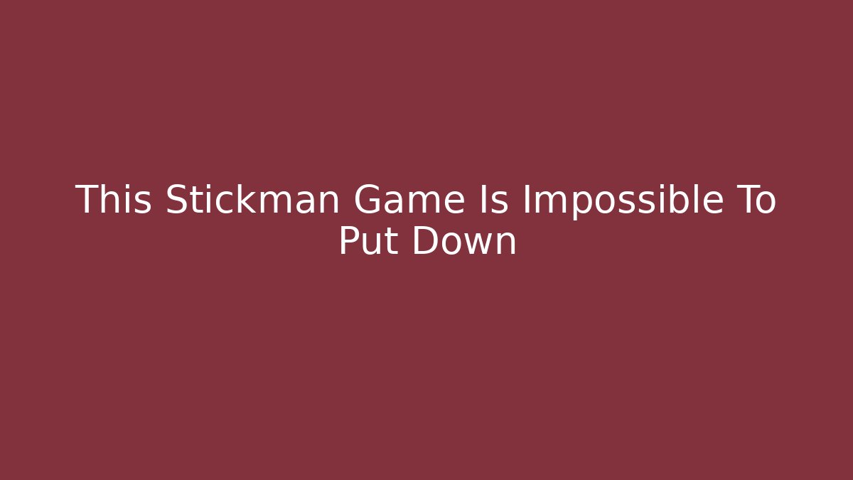 This Stickman Game Is Impossible To Put Down