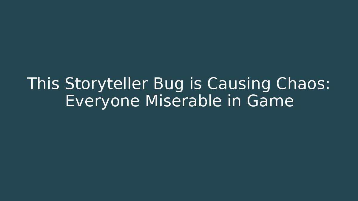 This Storyteller Bug is Causing Chaos: Everyone Miserable in Game