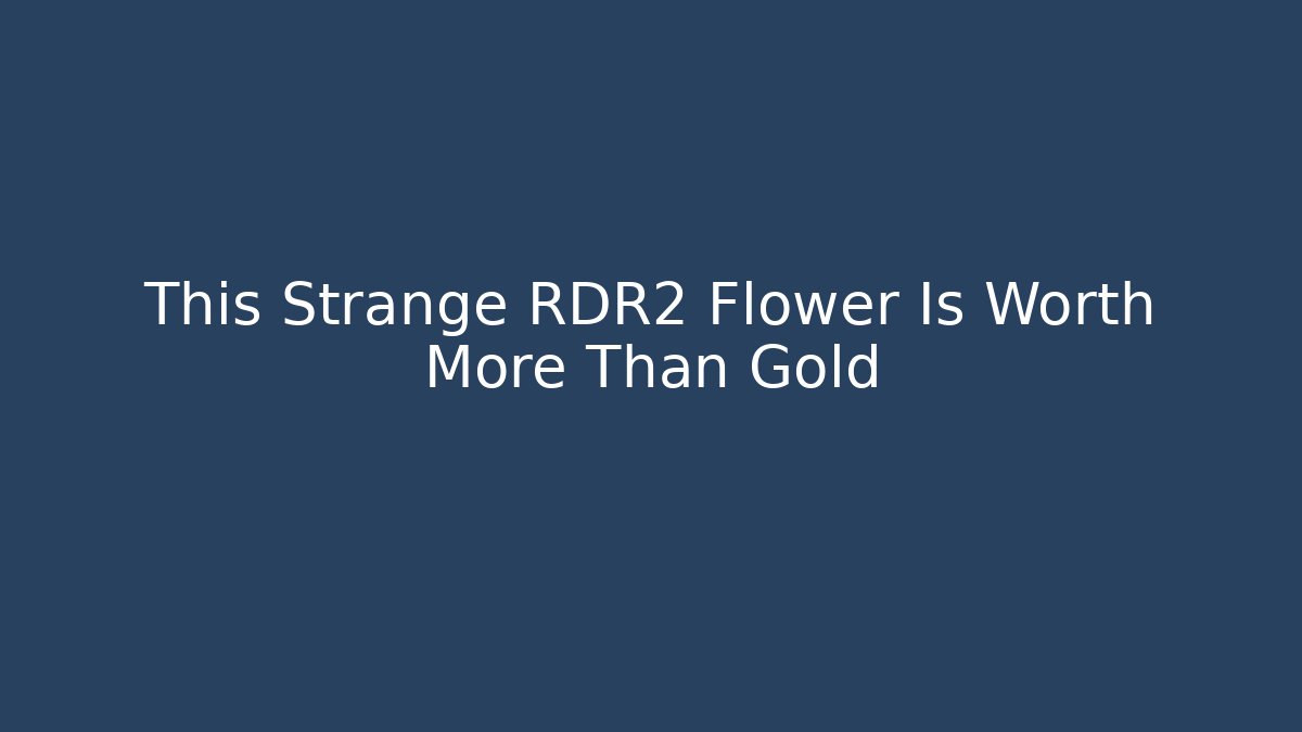 This Strange RDR2 Flower Is Worth More Than Gold