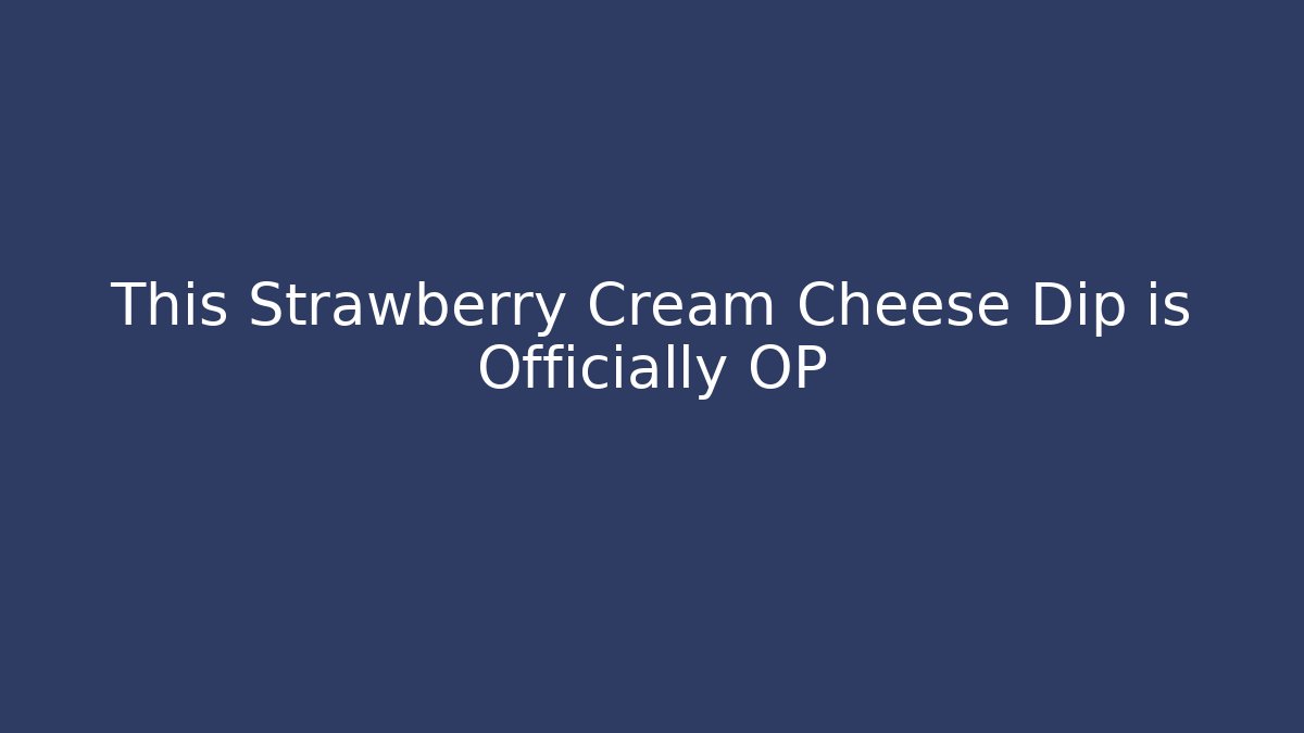 This Strawberry Cream Cheese Dip is Officially OP