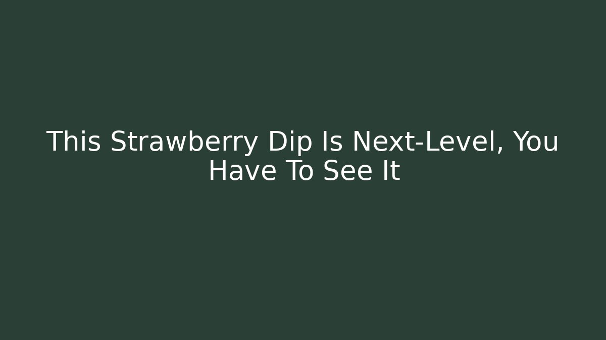 This Strawberry Dip Is Next-Level, You Have To See It