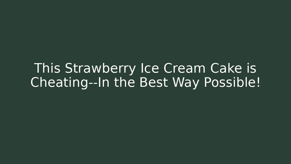 This Strawberry Ice Cream Cake is Cheating—In the Best Way Possible!