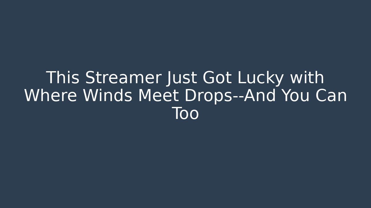 This Streamer Just Got Lucky with Where Winds Meet Drops—And You Can Too