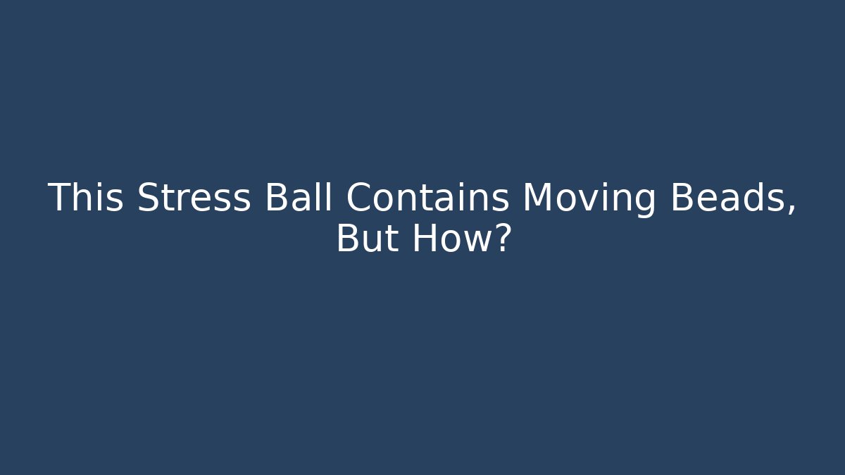 This Stress Ball Contains Moving Beads, But How?