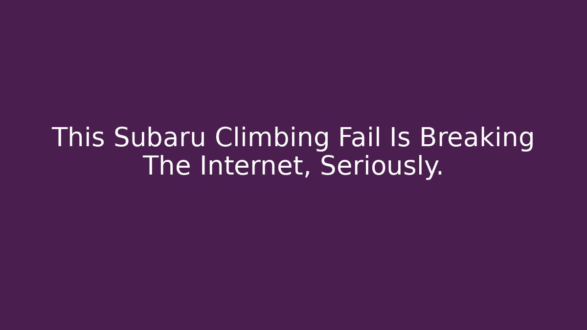 This Subaru Climbing Fail Is Breaking The Internet, Seriously.