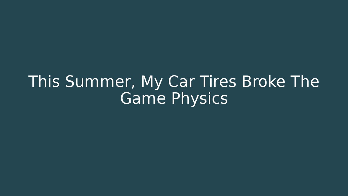 This Summer, My Car Tires Broke The Game Physics