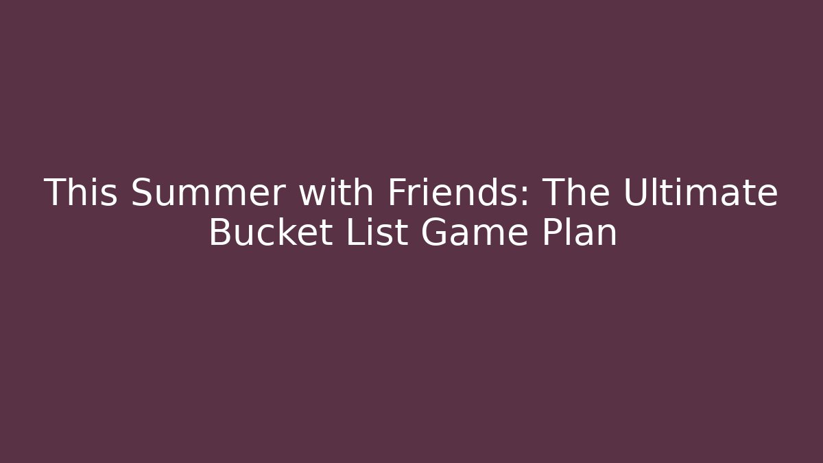 This Summer with Friends: The Ultimate Bucket List Game Plan