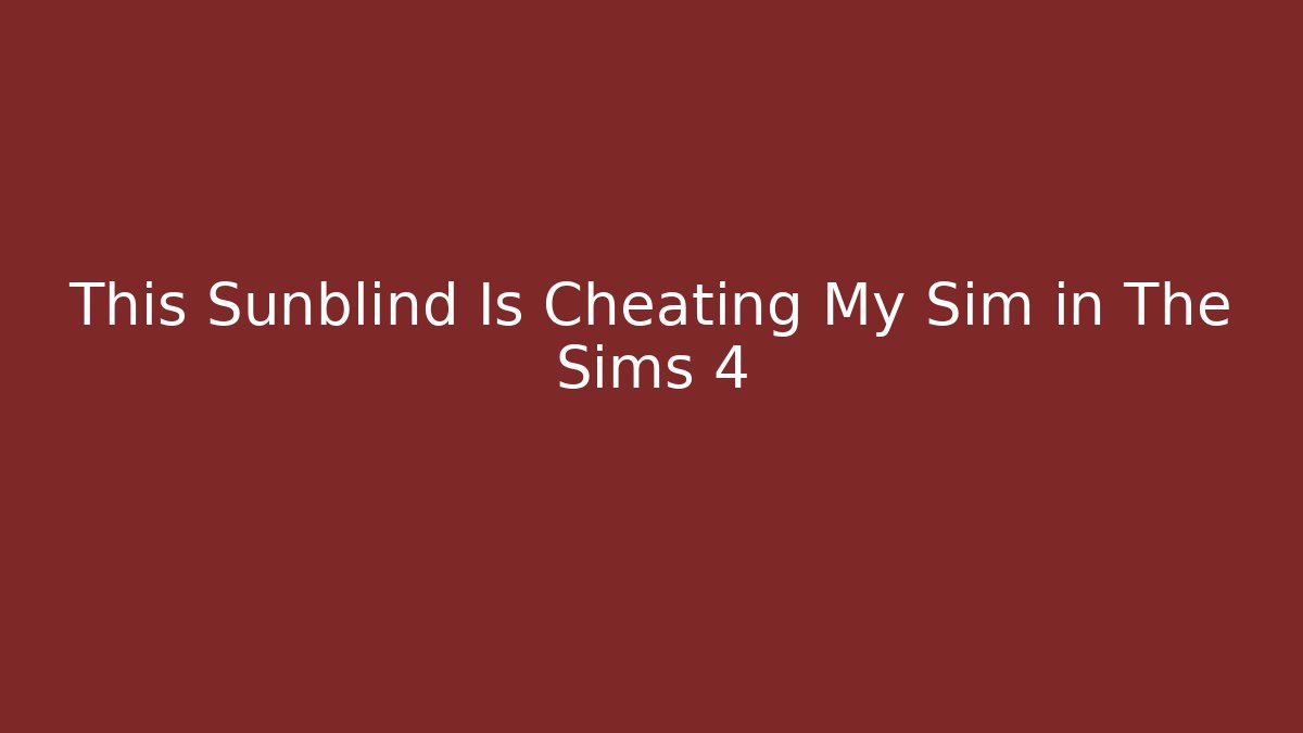 This Sunblind Is Cheating My Sim in The Sims 4