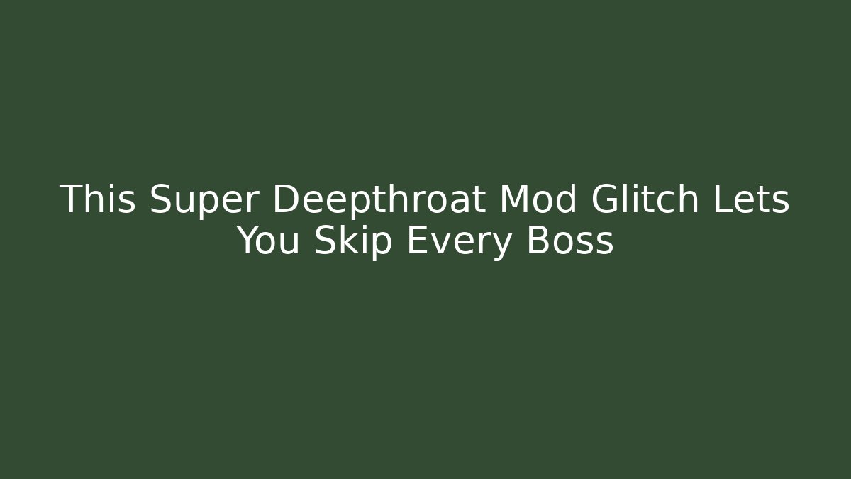This Super Deepthroat Mod Glitch Lets You Skip Every Boss