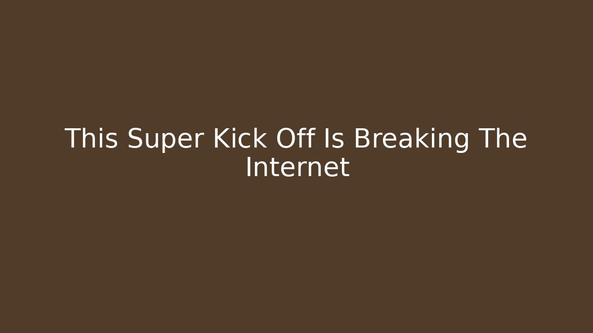 This Super Kick Off Is Breaking The Internet