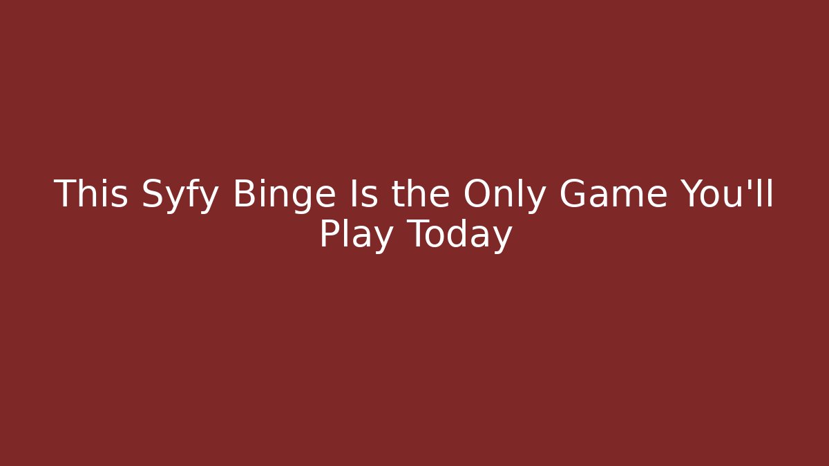 This Syfy Binge Is the Only Game You'll Play Today
