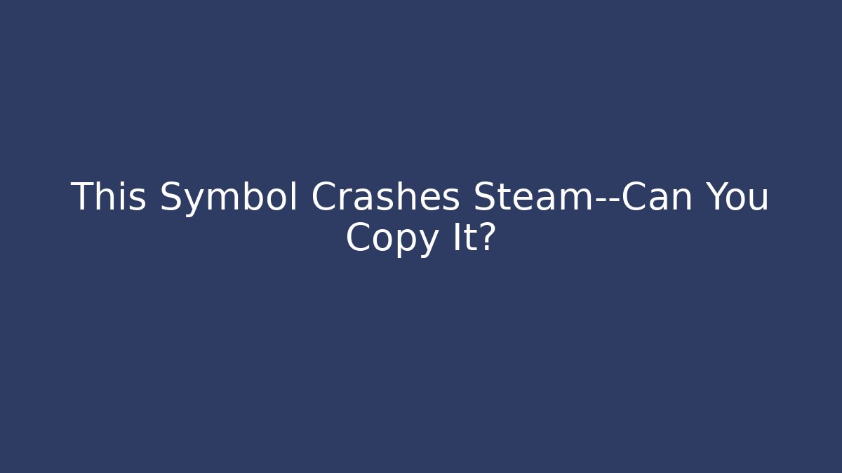 This Symbol Crashes Steam—Can You Copy It?