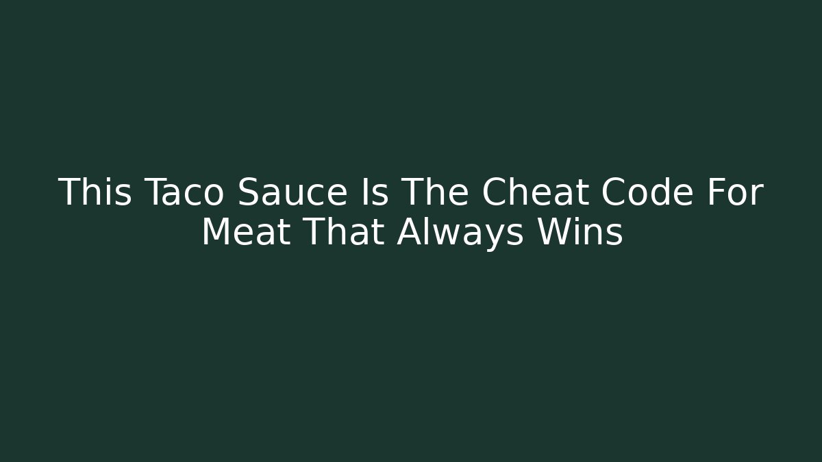 This Taco Sauce Is The Cheat Code For Meat That Always Wins